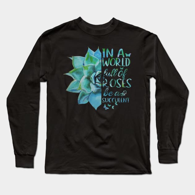 In A World Full Of Roses Be A Succulent Long Sleeve T-Shirt by heryes store